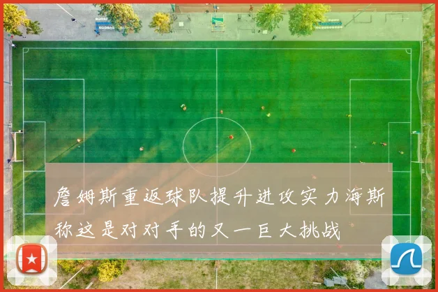 詹姆斯重返球队提升进攻实力海斯称这是对对手的又一巨大挑战