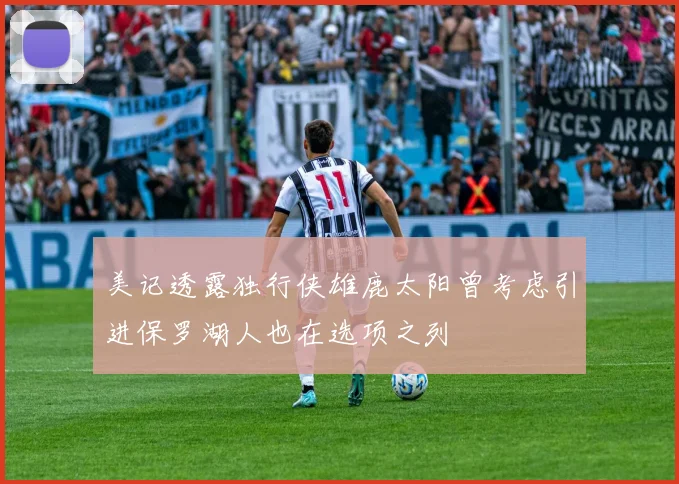 美记透露独行侠雄鹿太阳曾考虑引进保罗湖人也在选项之列