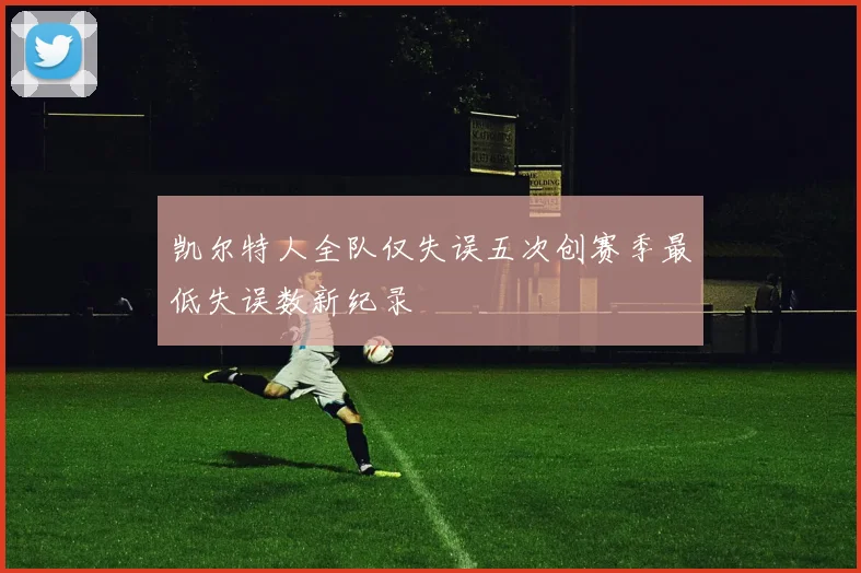 凯尔特人全队仅失误五次创赛季最低失误数新纪录