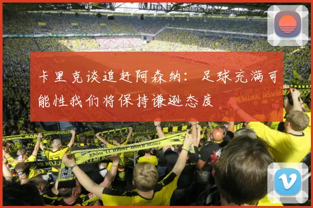 卡里克谈追赶阿森纳：足球充满可能性我们将保持谦逊态度