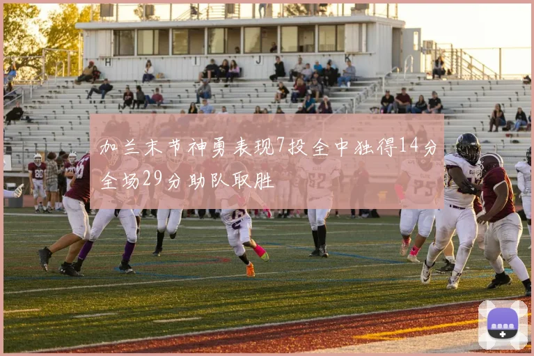 加兰末节神勇表现7投全中独得14分全场29分助队取胜