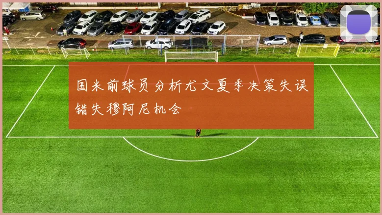 国米前球员分析尤文夏季决策失误错失穆阿尼机会