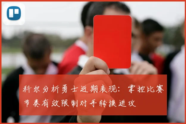 科尔分析勇士近期表现：掌控比赛节奏有效限制对手转换进攻