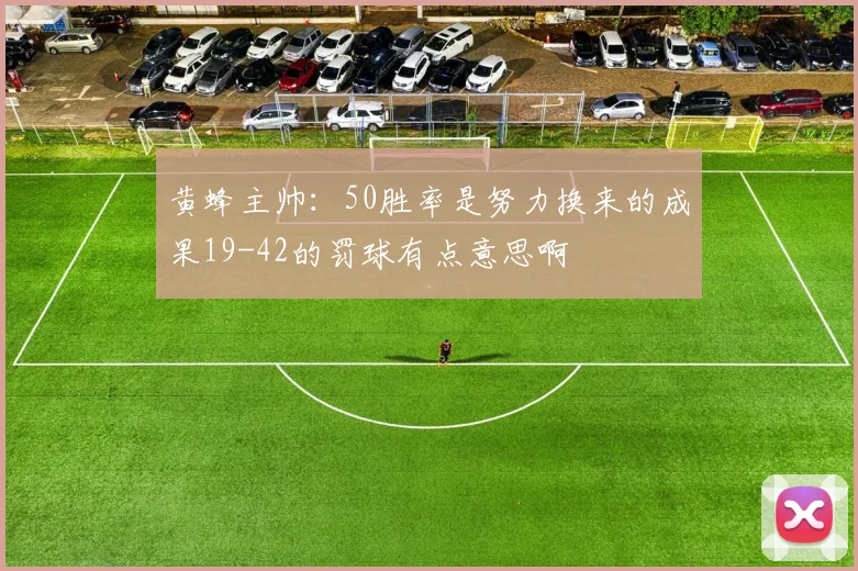 黄蜂主帅：50胜率是努力换来的成果19-42的罚球有点意思啊