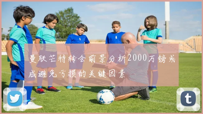曼联芒特转会前景分析2000万镑或成避免亏损的关键因素
