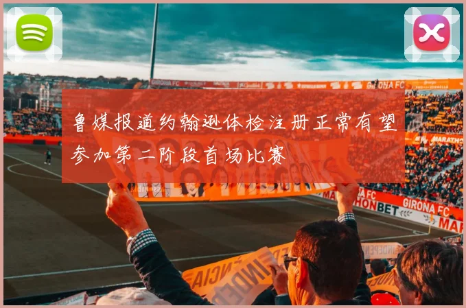 鲁媒报道约翰逊体检注册正常有望参加第二阶段首场比赛