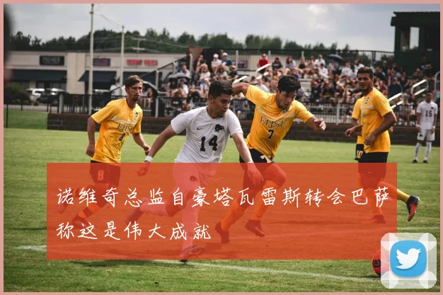 诺维奇总监自豪塔瓦雷斯转会巴萨称这是伟大成就