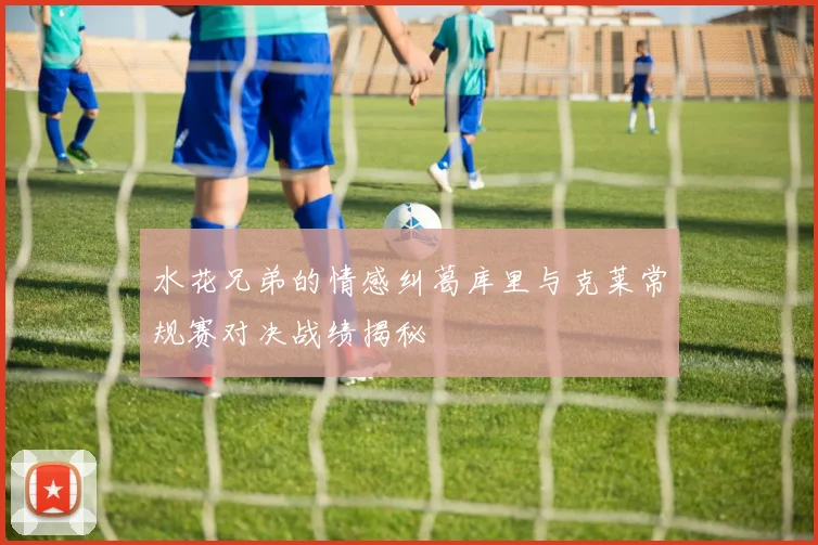 水花兄弟的情感纠葛库里与克莱常规赛对决战绩揭秘