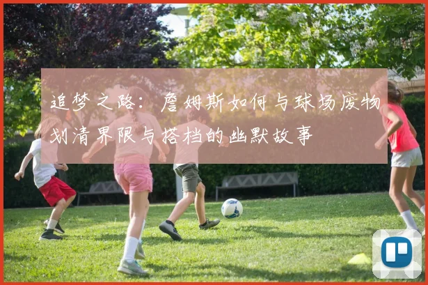 追梦之路：詹姆斯如何与球场废物划清界限与搭档的幽默故事