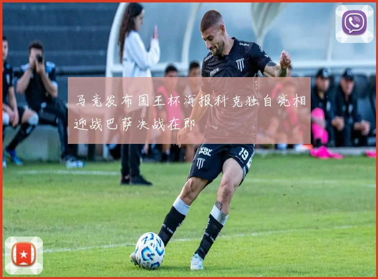 马竞发布国王杯海报科克独自亮相迎战巴萨决战在即