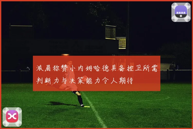 浓眉称赞小内姆哈德具备控卫所需判断力与决策能力令人期待